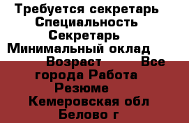 Требуется секретарь › Специальность ­ Секретарь  › Минимальный оклад ­ 38 500 › Возраст ­ 20 - Все города Работа » Резюме   . Кемеровская обл.,Белово г.